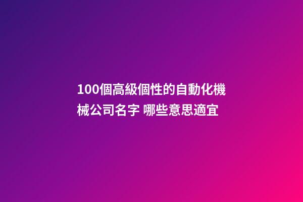 100個高級個性的自動化機械公司名字 哪些意思適宜